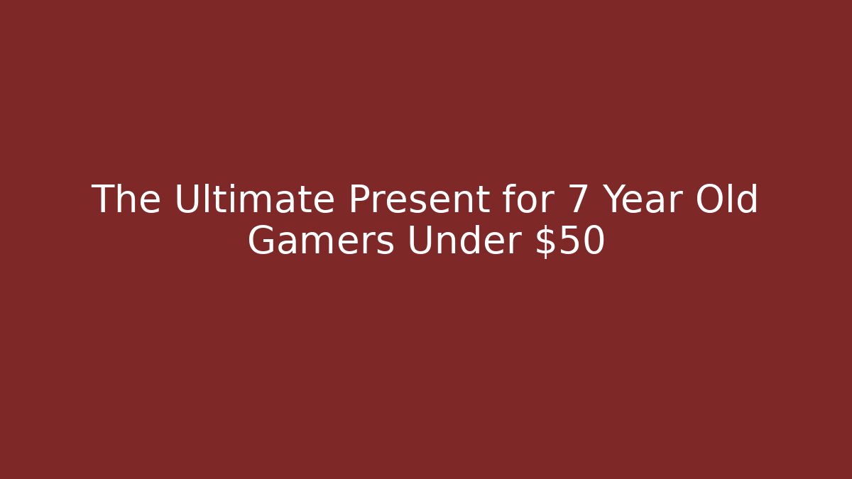 The Ultimate Present for 7 Year Old Gamers Under $50