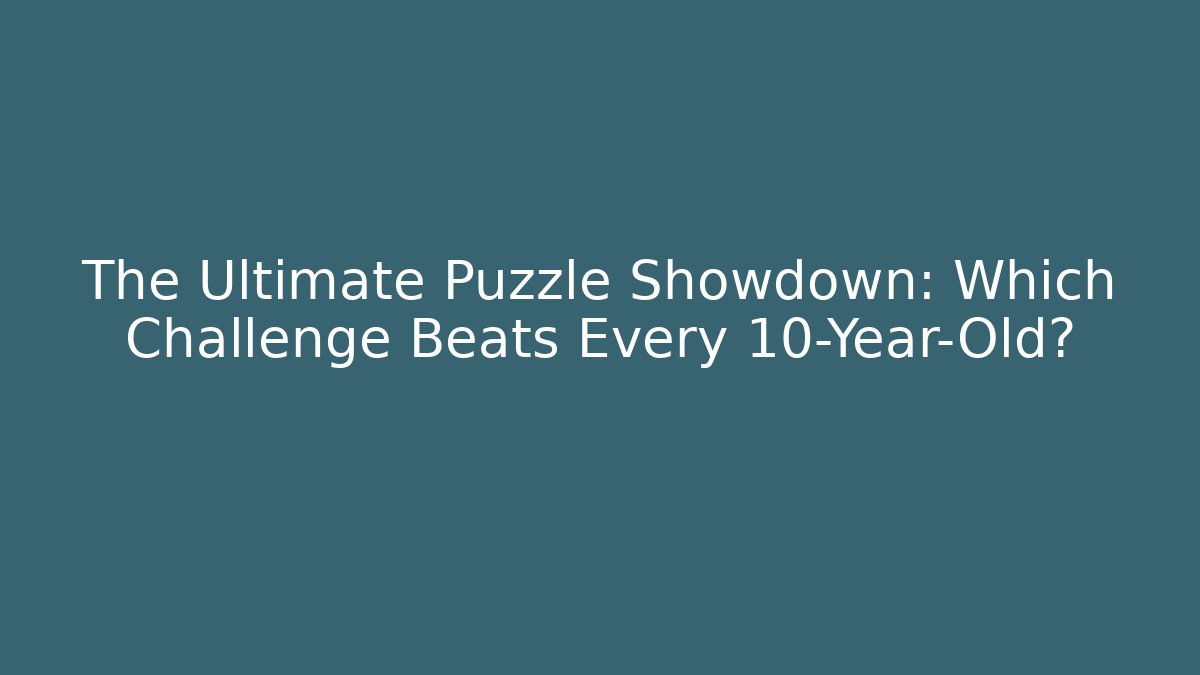 The Ultimate Puzzle Showdown: Which Challenge Beats Every 10-Year-Old?