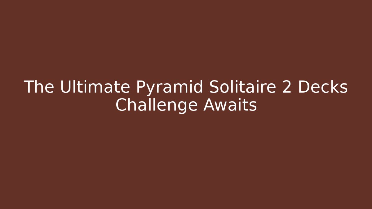 The Ultimate Pyramid Solitaire 2 Decks Challenge Awaits
