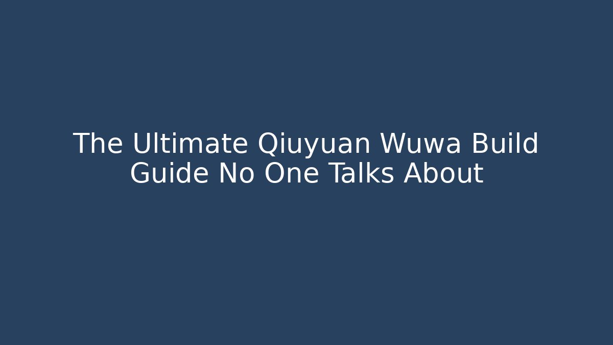 The Ultimate Qiuyuan Wuwa Build Guide No One Talks About