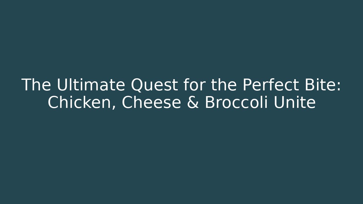 The Ultimate Quest for the Perfect Bite: Chicken, Cheese & Broccoli Unite