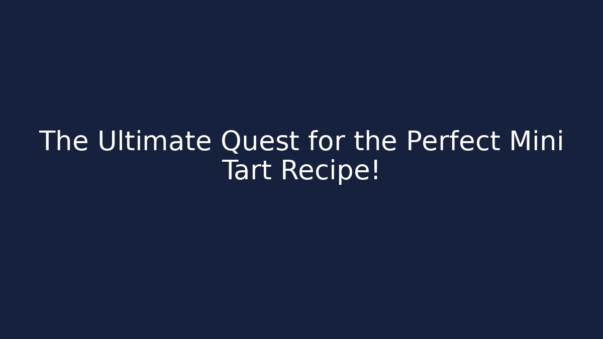 The Ultimate Quest for the Perfect Mini Tart Recipe!