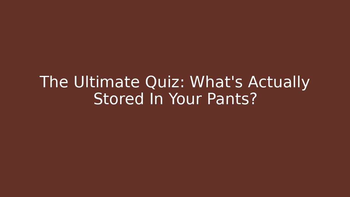 The Ultimate Quiz: What's Actually Stored In Your Pants?