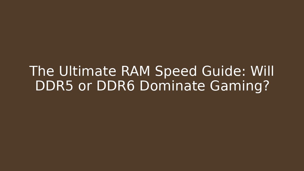 The Ultimate RAM Speed Guide: Will DDR5 or DDR6 Dominate Gaming?