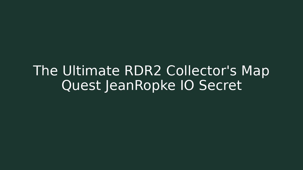 The Ultimate RDR2 Collector’s Map Quest JeanRopke IO Secret