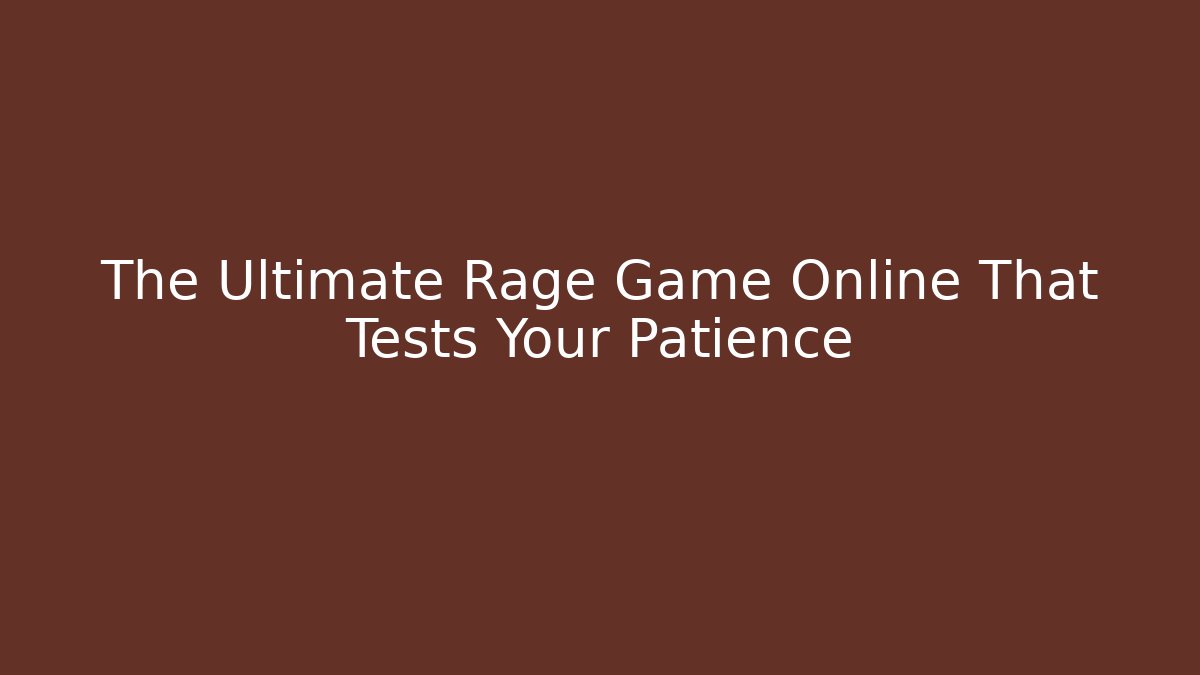 The Ultimate Rage Game Online That Tests Your Patience