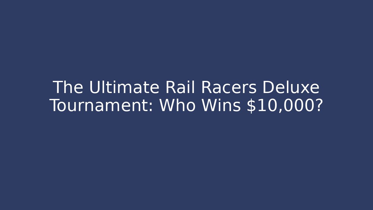 The Ultimate Rail Racers Deluxe Tournament: Who Wins $10,000?