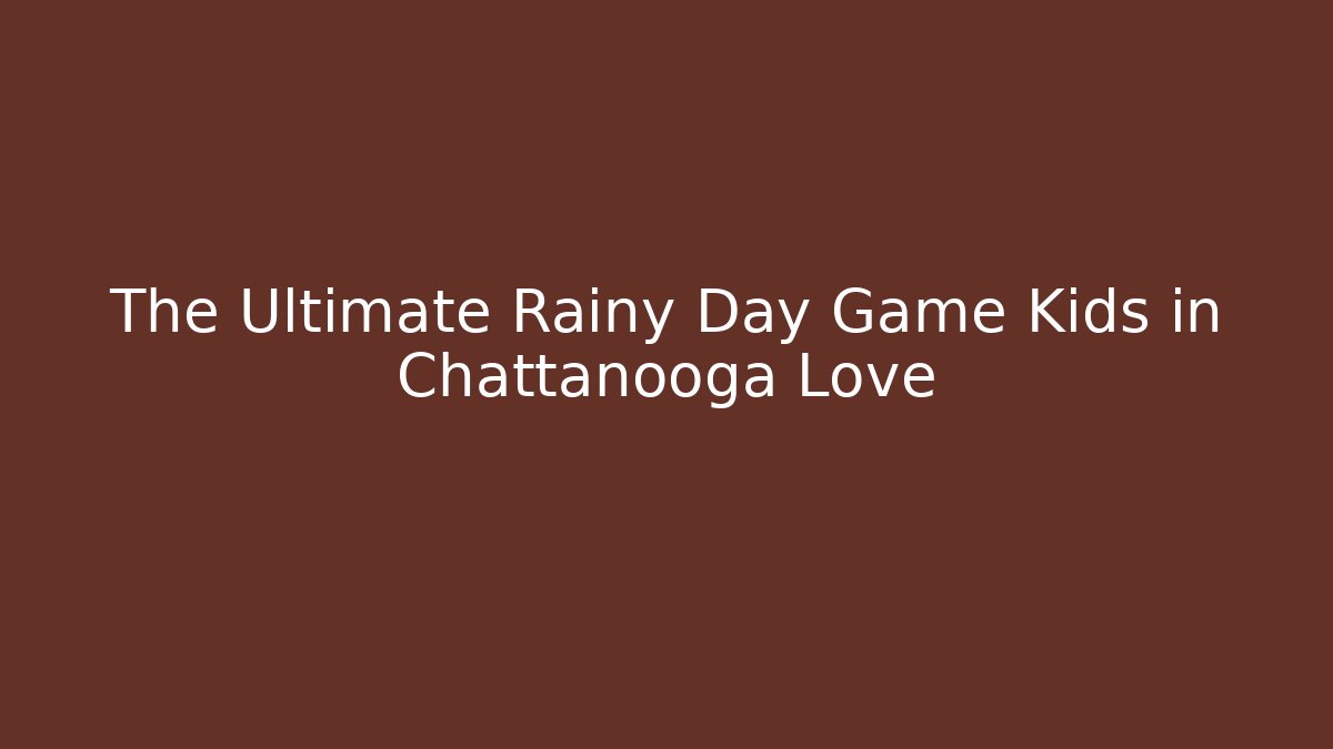 The Ultimate Rainy Day Game Kids in Chattanooga Love
