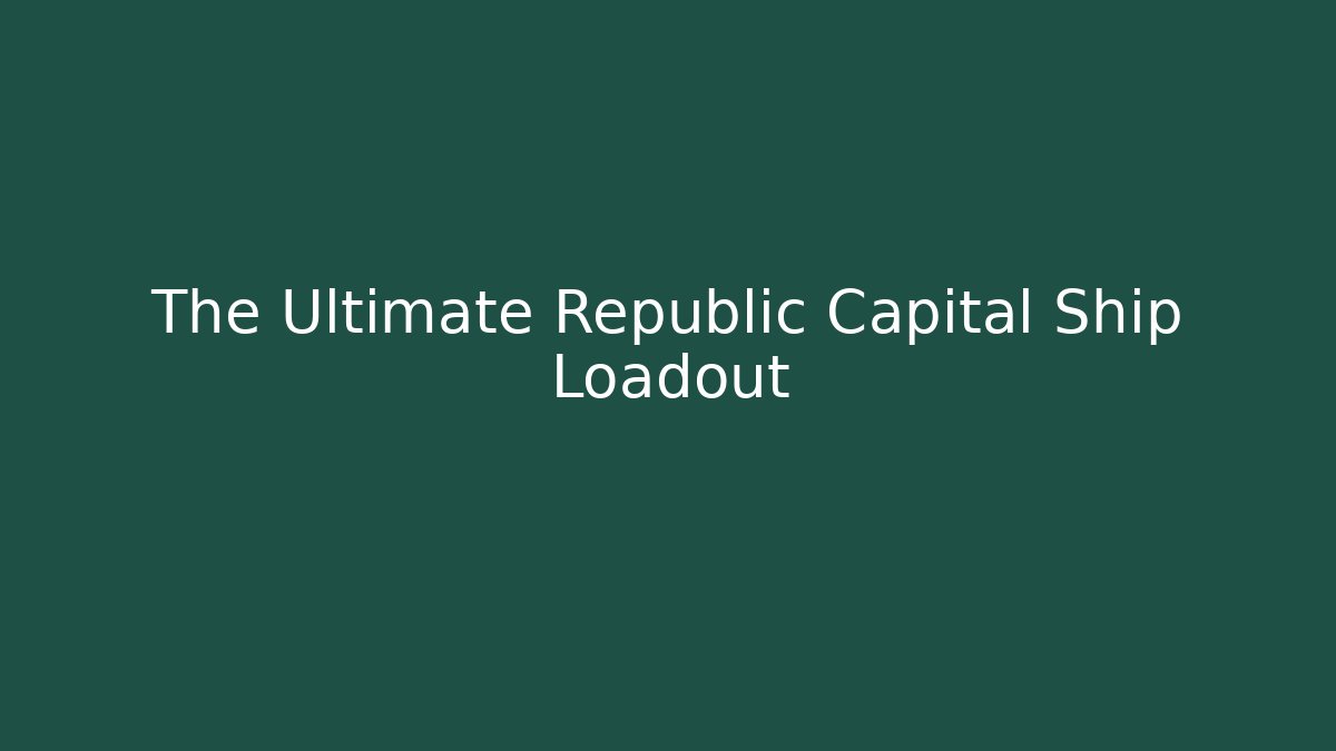 The Ultimate Republic Capital Ship Loadout