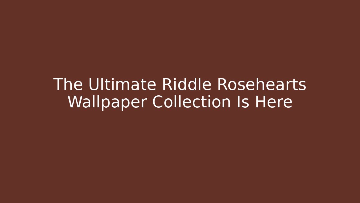 The Ultimate Riddle Rosehearts Wallpaper Collection Is Here