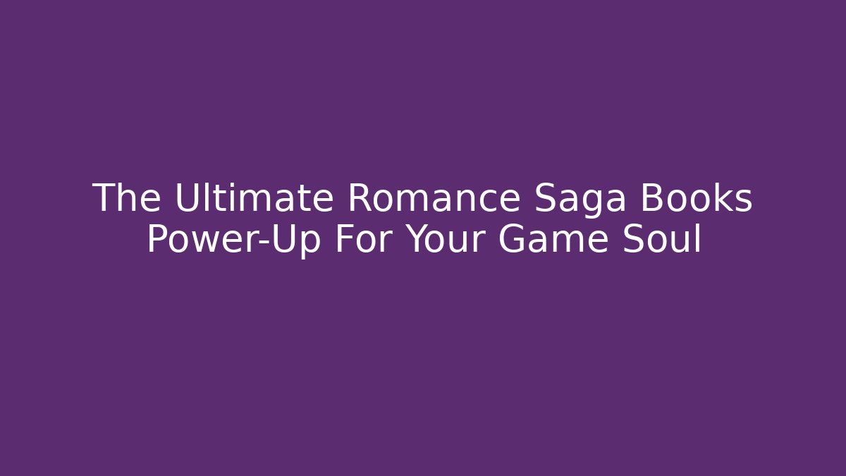 The Ultimate Romance Saga Books Power-Up For Your Game Soul