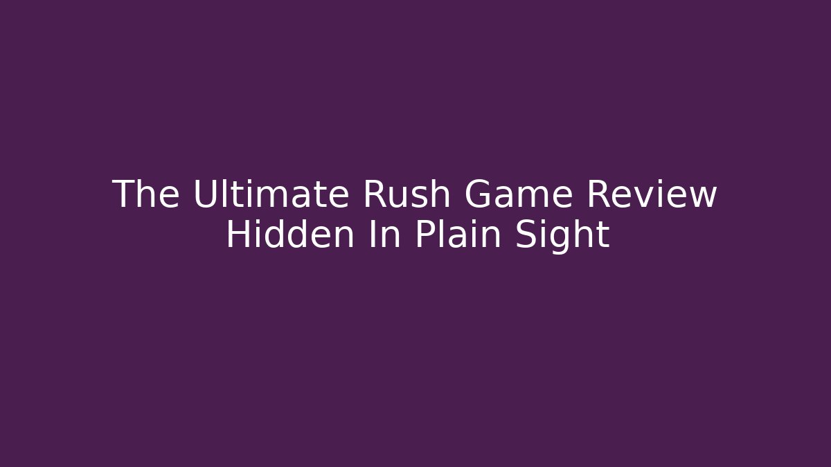 The Ultimate Rush Game Review Hidden In Plain Sight