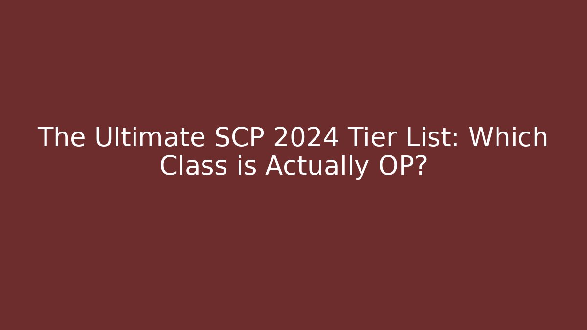 The Ultimate SCP 2024 Tier List: Which Class is Actually OP?
