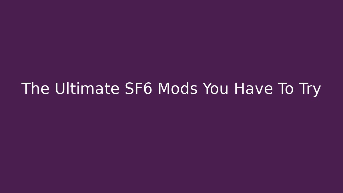 The Ultimate SF6 Mods You Have To Try