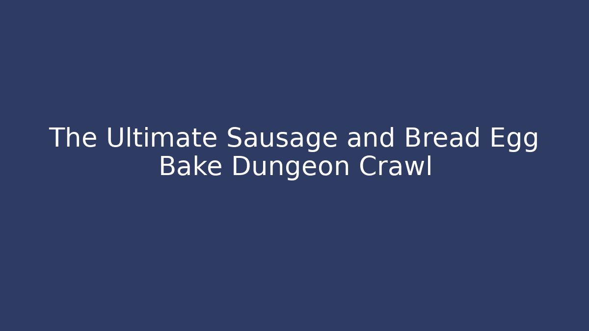 The Ultimate Sausage and Bread Egg Bake Dungeon Crawl