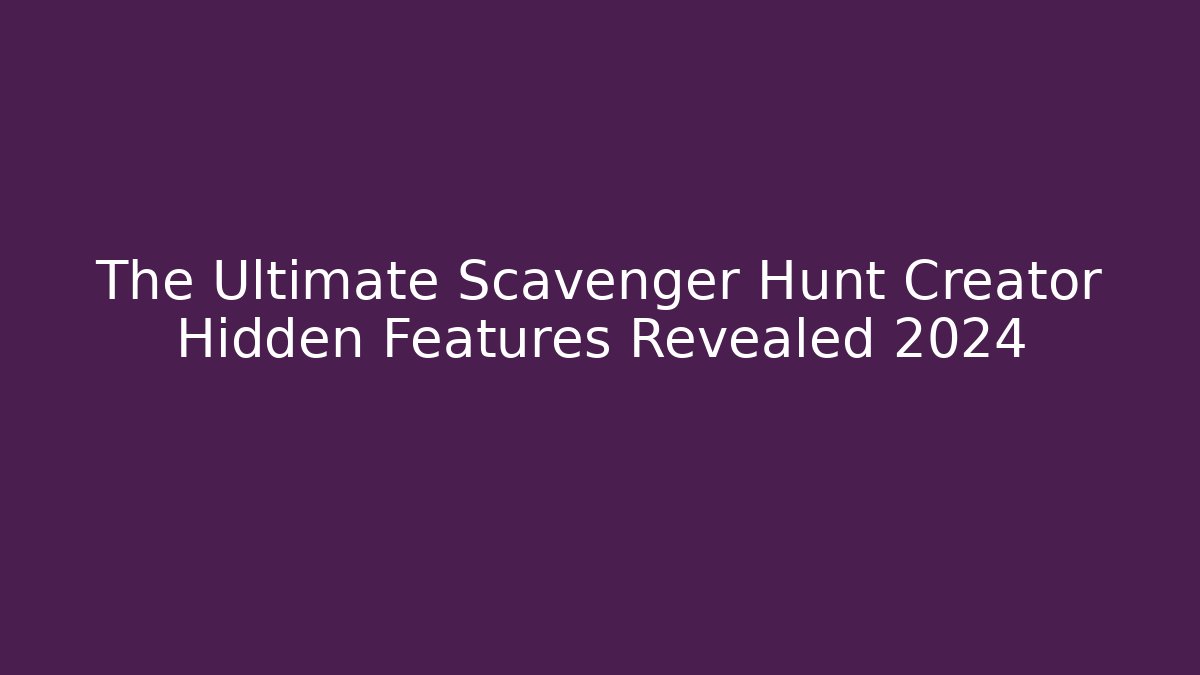 The Ultimate Scavenger Hunt Creator Hidden Features Revealed 2024
