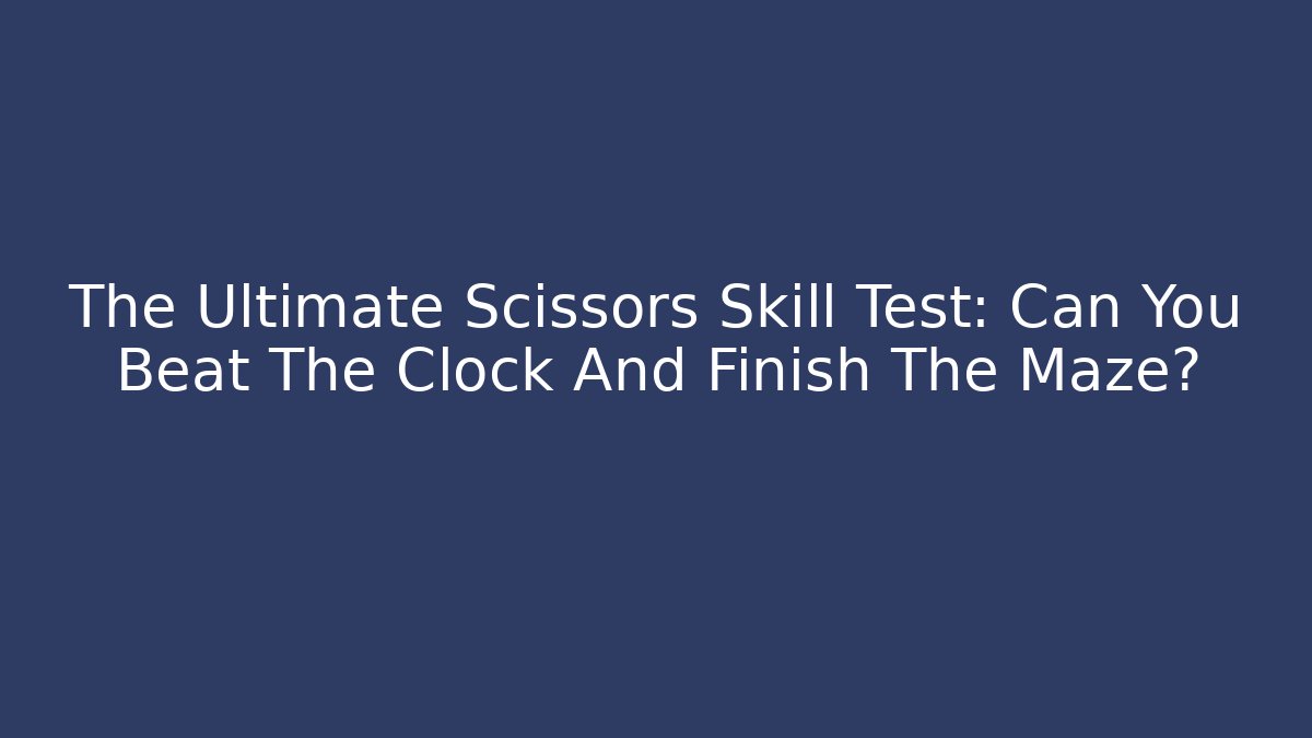 The Ultimate Scissors Skill Test: Can You Beat The Clock And Finish The Maze?