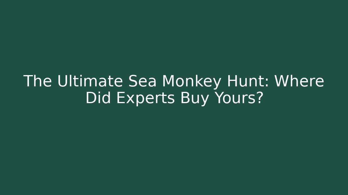 The Ultimate Sea Monkey Hunt: Where Did Experts Buy Yours?