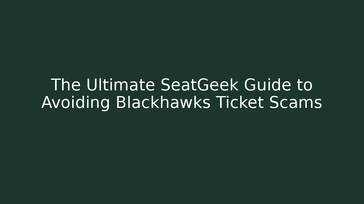 The Ultimate SeatGeek Guide to Avoiding Blackhawks Ticket Scams