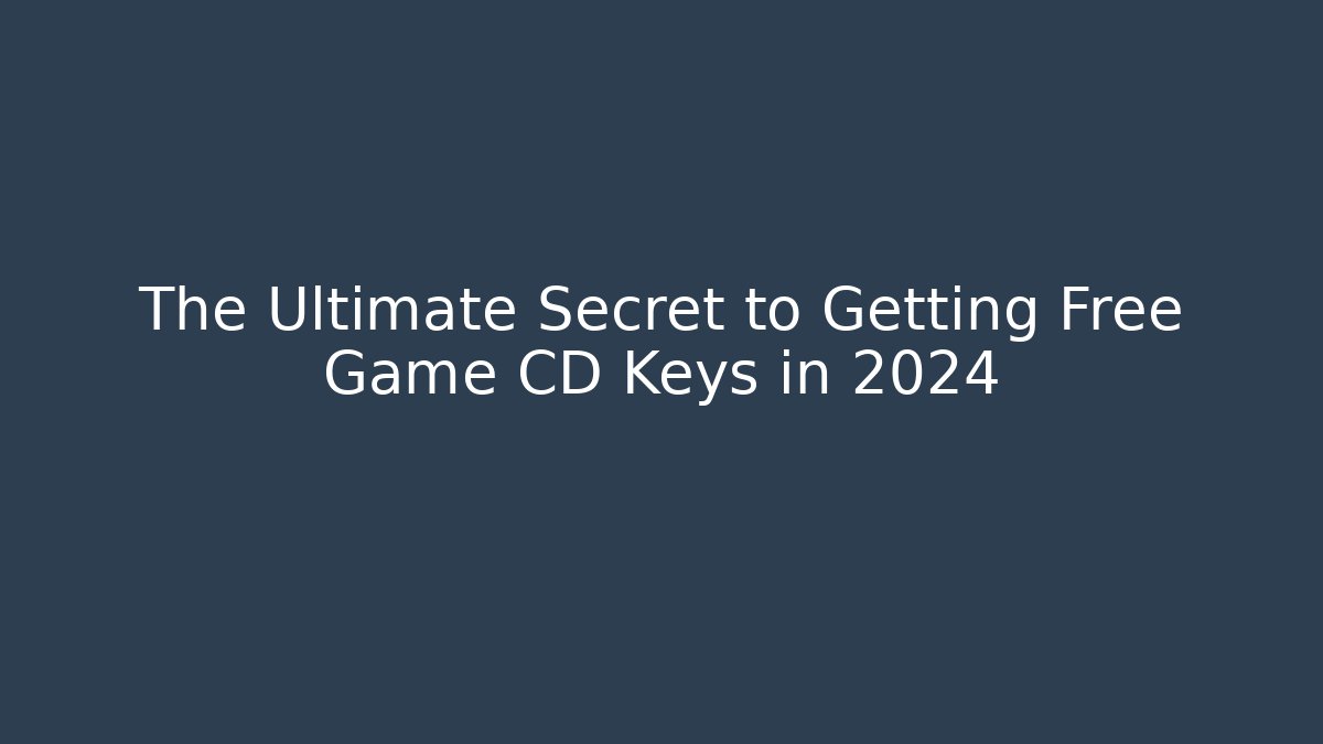 The Ultimate Secret to Getting Free Game CD Keys in 2024