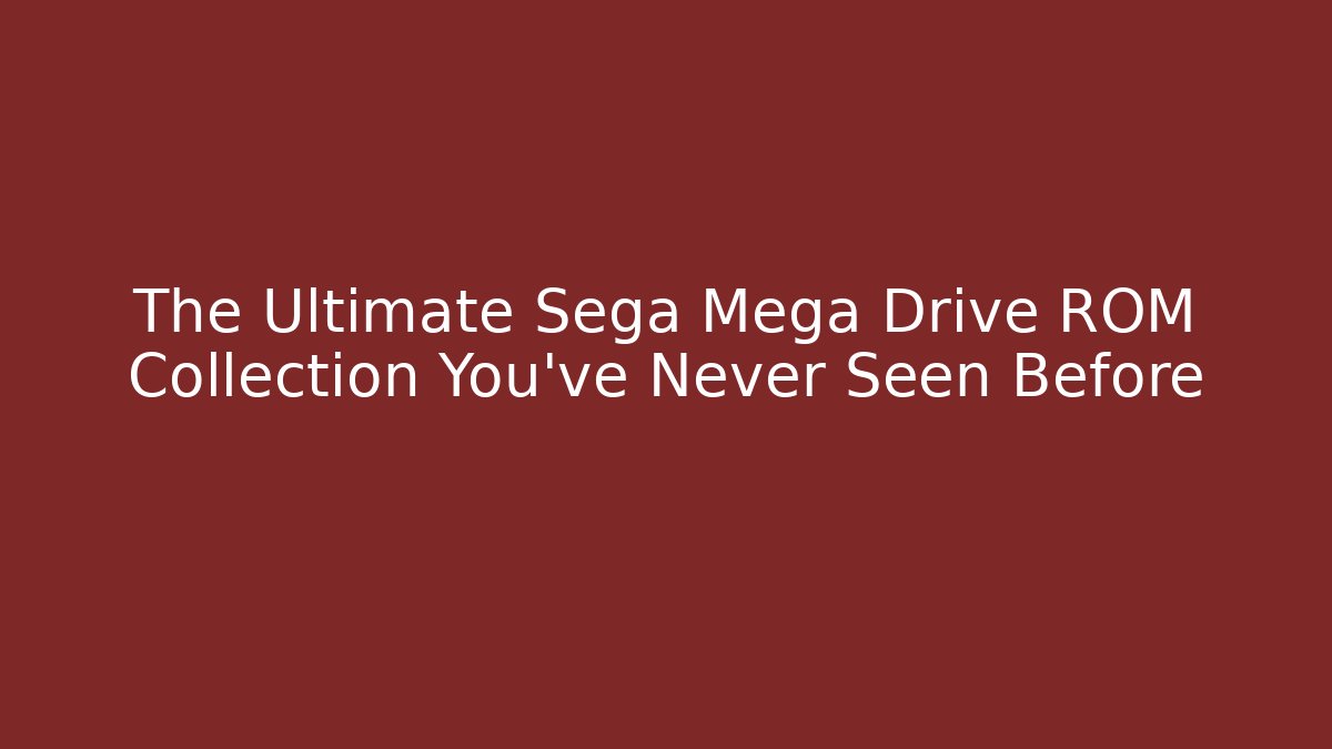 The Ultimate Sega Mega Drive ROM Collection You've Never Seen Before