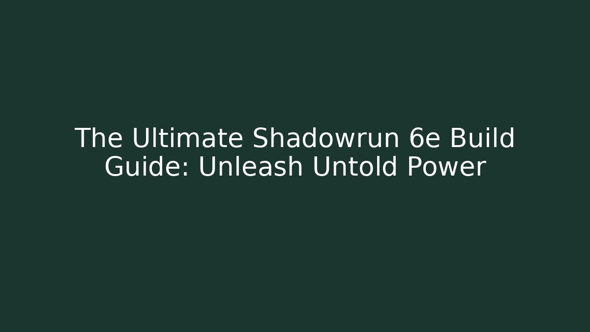 The Ultimate Shadowrun 6e Build Guide: Unleash Untold Power