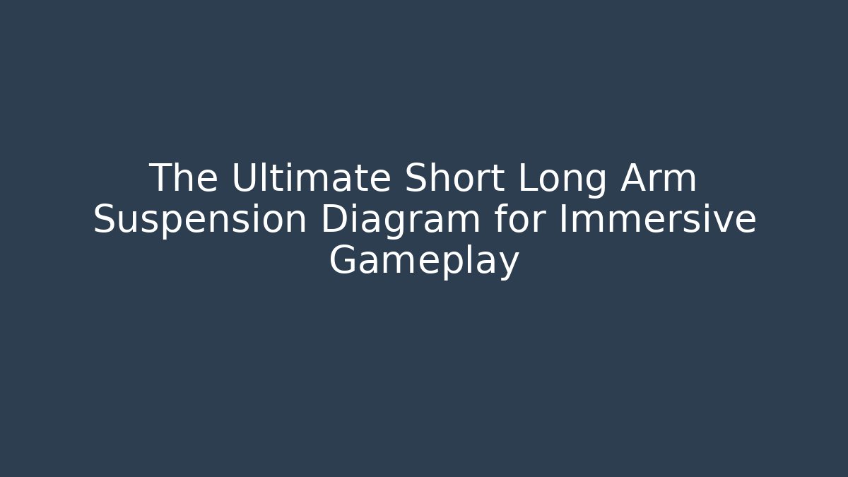 The Ultimate Short Long Arm Suspension Diagram for Immersive Gameplay