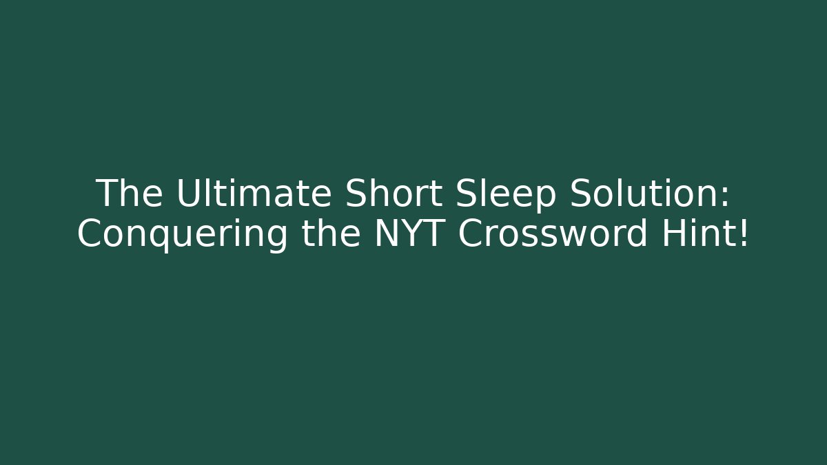 The Ultimate Short Sleep Solution: Conquering the NYT Crossword Hint!