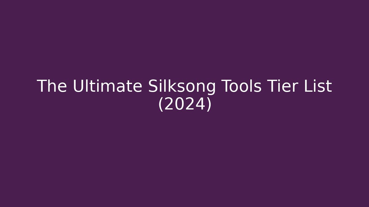 The Ultimate Silksong Tools Tier List (2024)