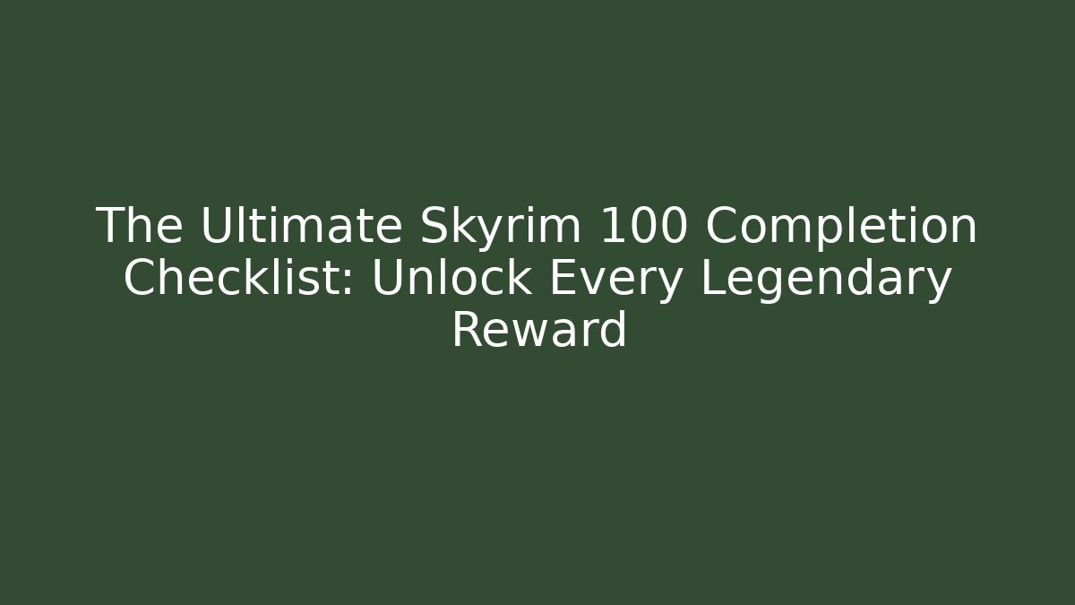 The Ultimate Skyrim 100 Completion Checklist: Unlock Every Legendary Reward