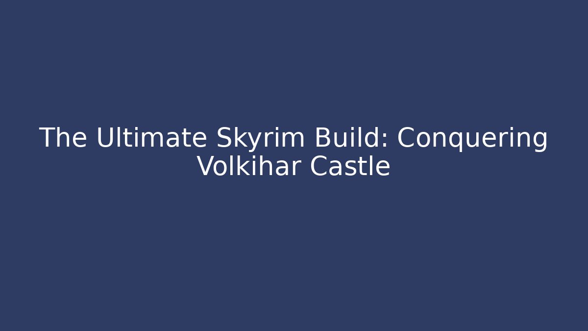 The Ultimate Skyrim Build: Conquering Volkihar Castle