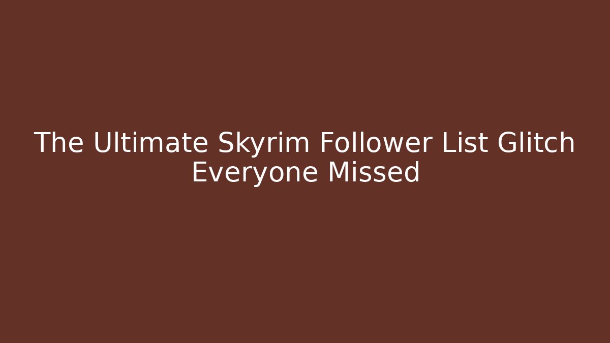 The Ultimate Skyrim Follower List Glitch Everyone Missed