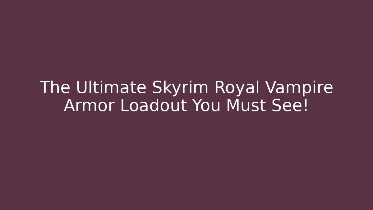 The Ultimate Skyrim Royal Vampire Armor Loadout You Must See!