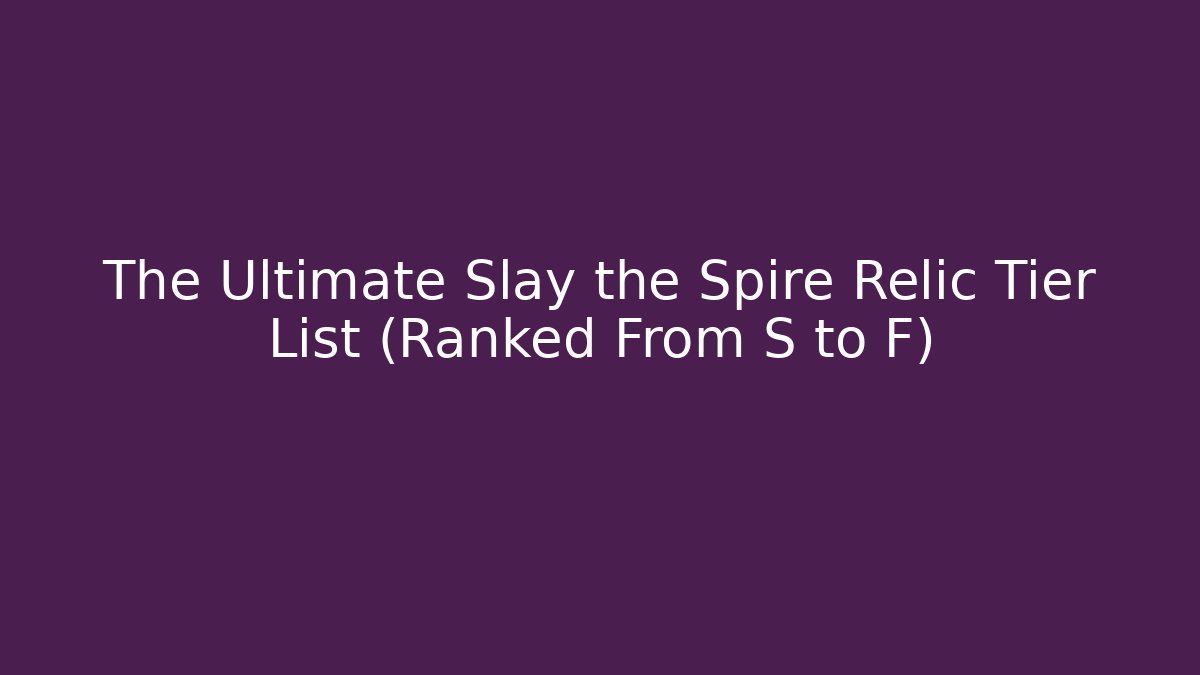 The Ultimate Slay the Spire Relic Tier List (Ranked From S to F)