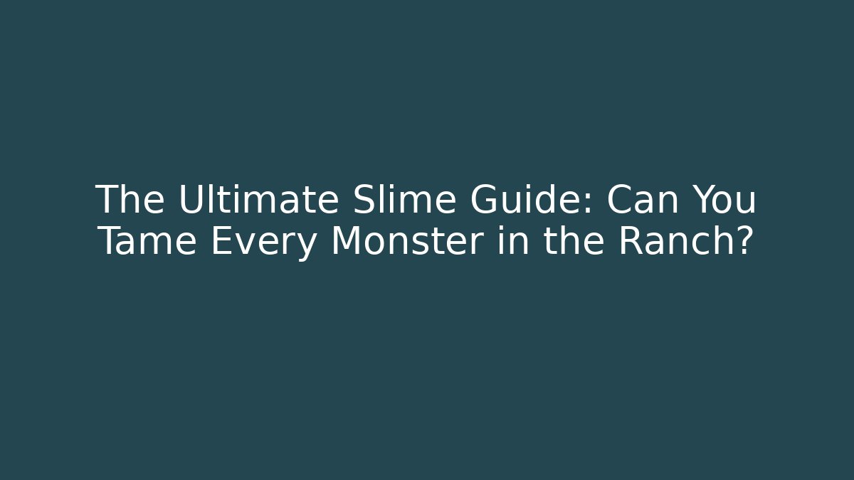 The Ultimate Slime Guide: Can You Tame Every Monster in the Ranch?