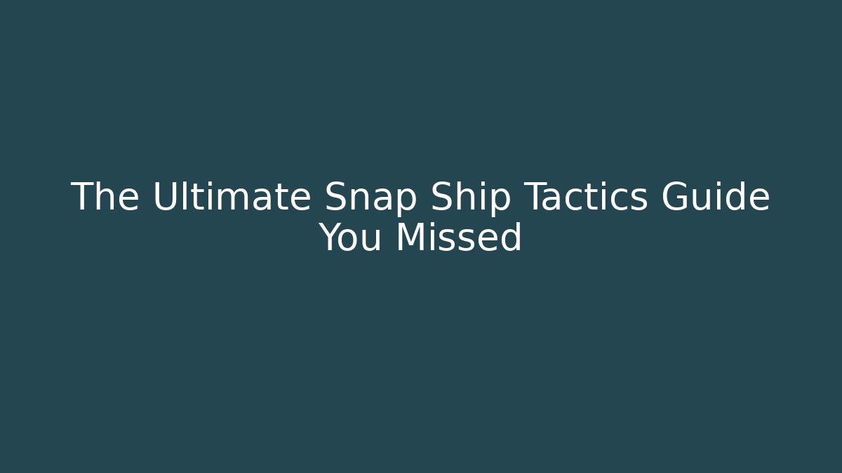 The Ultimate Snap Ship Tactics Guide You Missed
