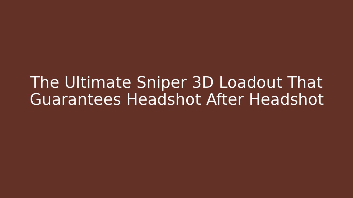 The Ultimate Sniper 3D Loadout That Guarantees Headshot After Headshot