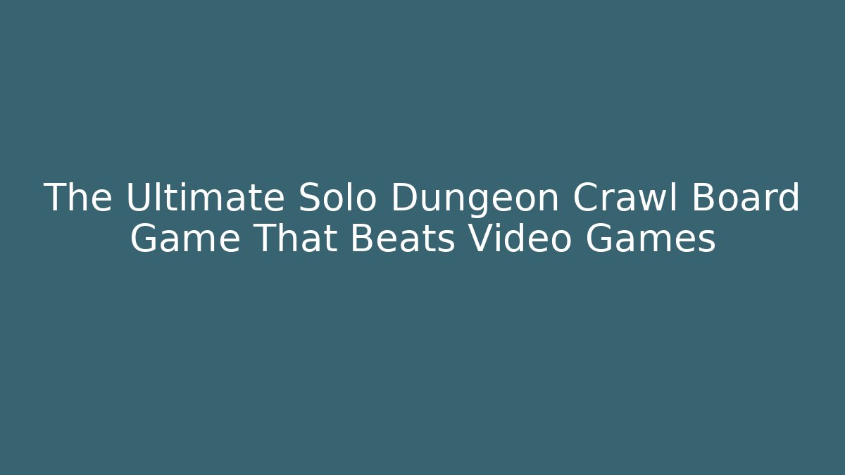 The Ultimate Solo Dungeon Crawl Board Game That Beats Video Games