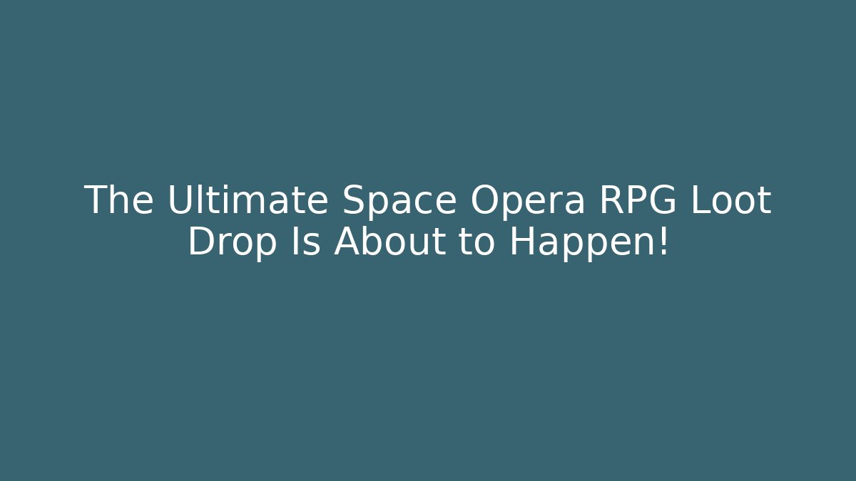 The Ultimate Space Opera RPG Loot Drop Is About to Happen!