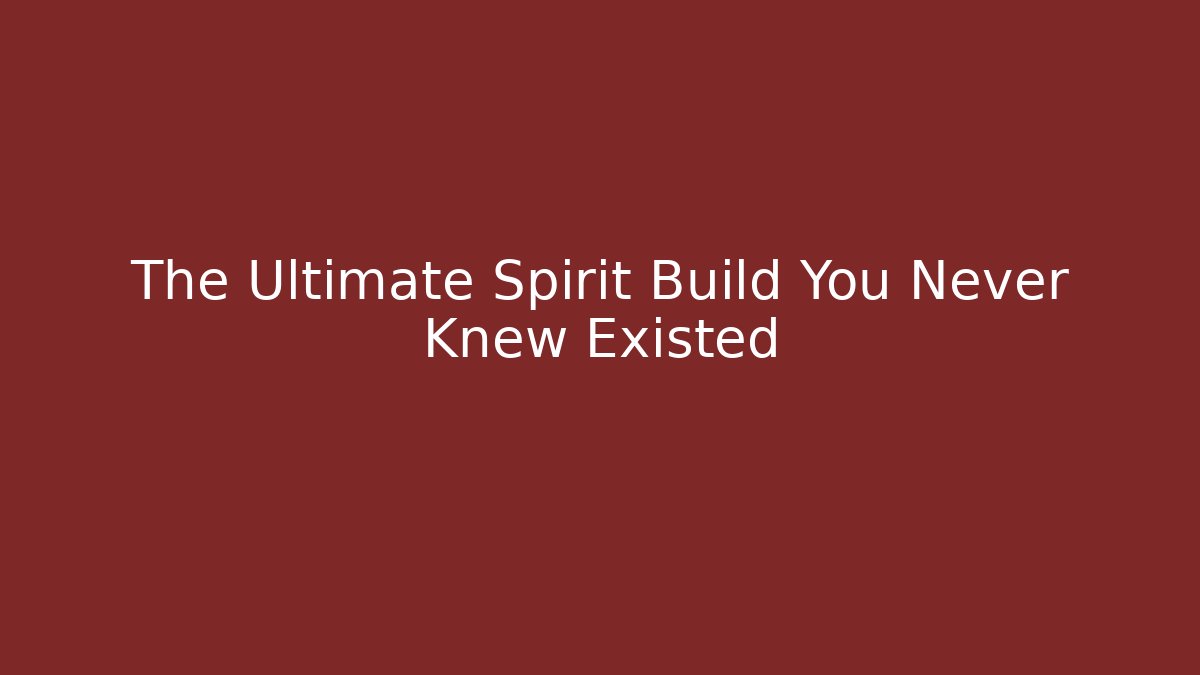 The Ultimate Spirit Build You Never Knew Existed