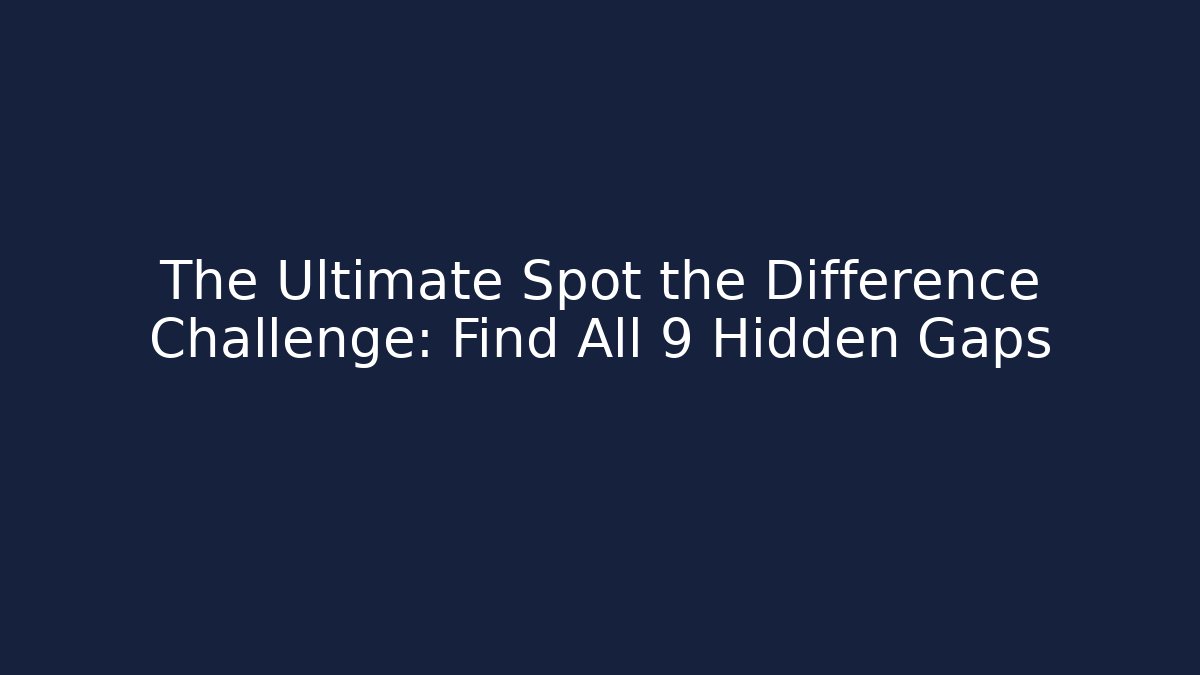 The Ultimate Spot the Difference Challenge: Find All 9 Hidden Gaps