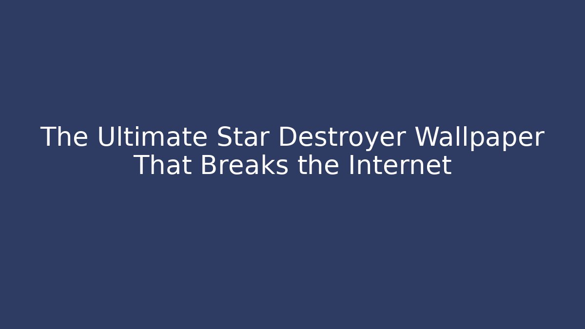 The Ultimate Star Destroyer Wallpaper That Breaks the Internet - Vintage E-Juice