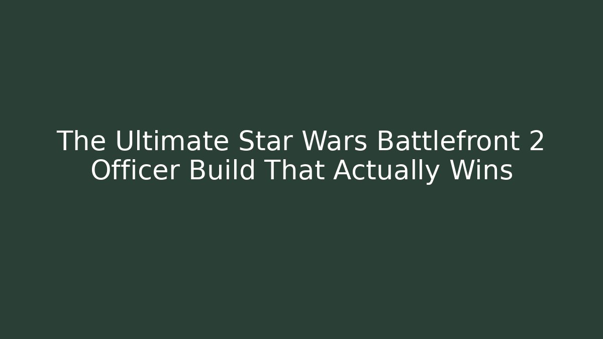 The Ultimate Star Wars Battlefront 2 Officer Build That Actually Wins