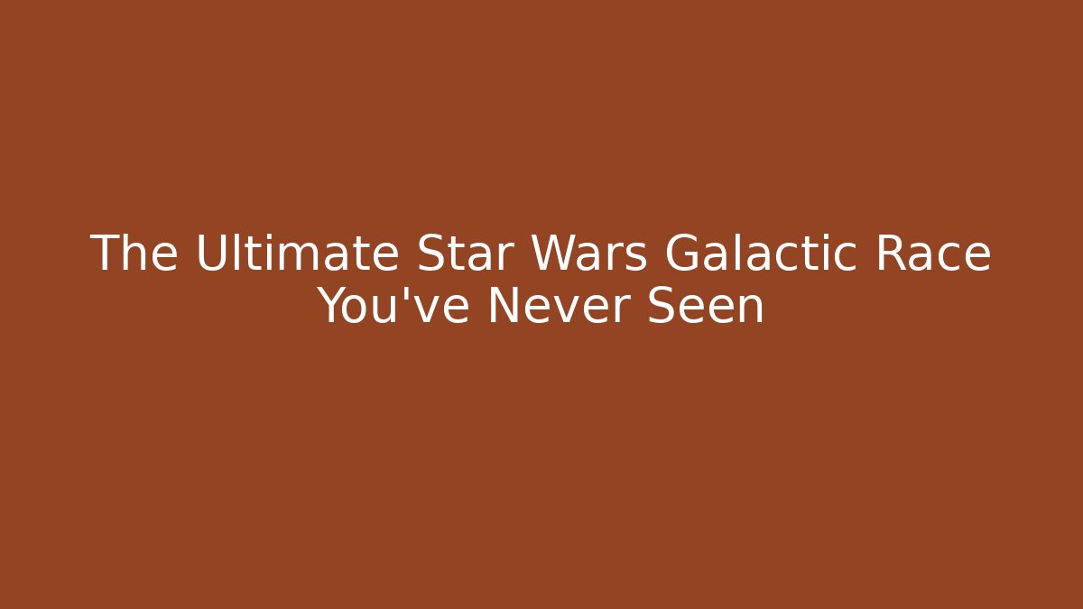 The Ultimate Star Wars Galactic Race You’ve Never Seen