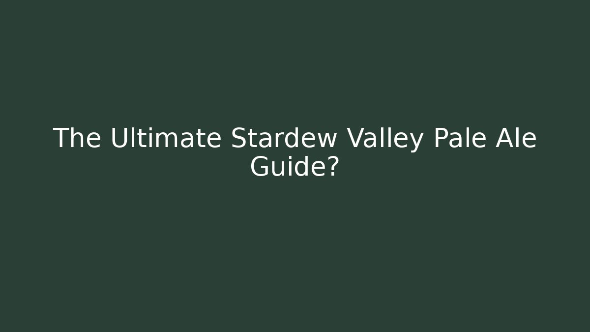 The Ultimate Stardew Valley Pale Ale Guide?