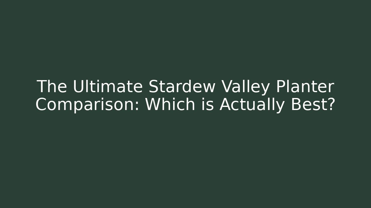 The Ultimate Stardew Valley Planter Comparison: Which is Actually Best?