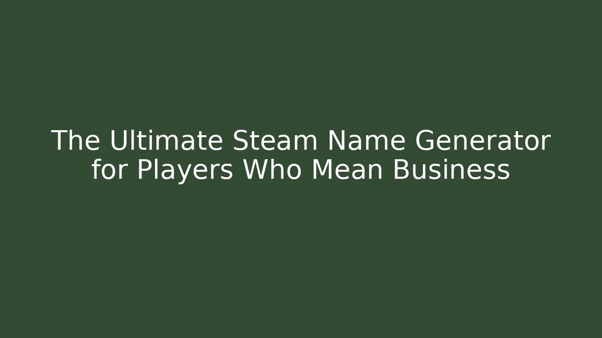 The Ultimate Steam Name Generator for Players Who Mean Business