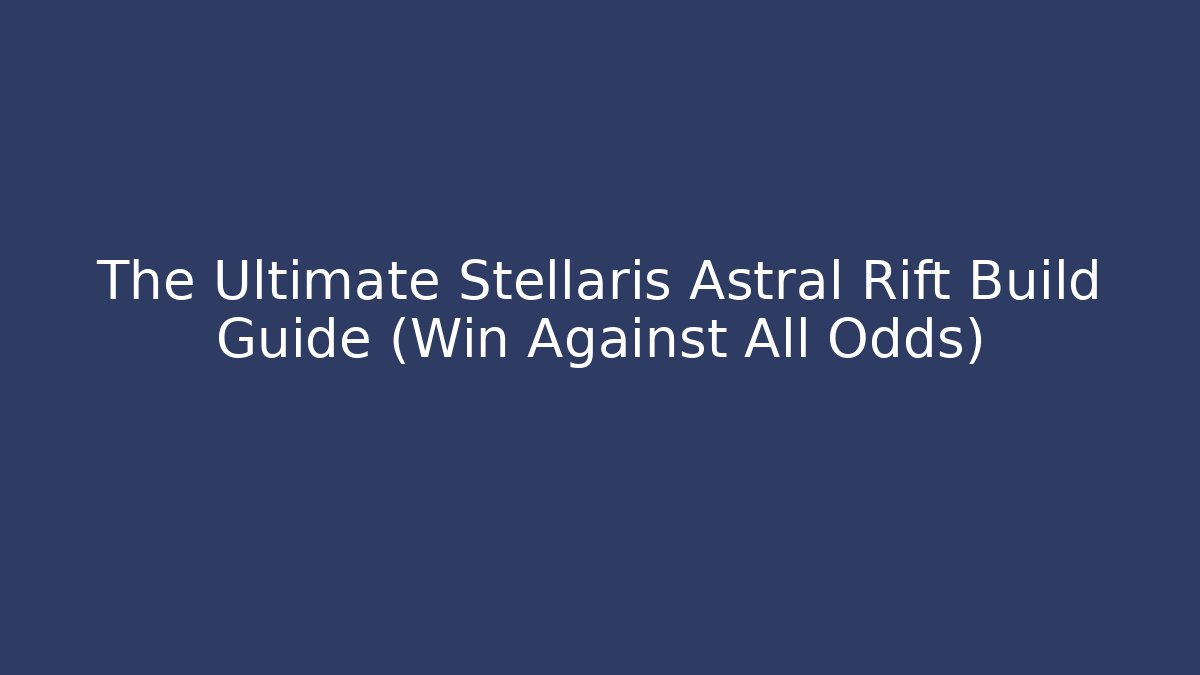 The Ultimate Stellaris Astral Rift Build Guide (Win Against All Odds)