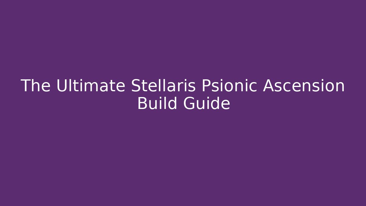 The Ultimate Stellaris Psionic Ascension Build Guide