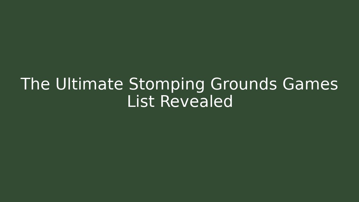 The Ultimate Stomping Grounds Games List Revealed